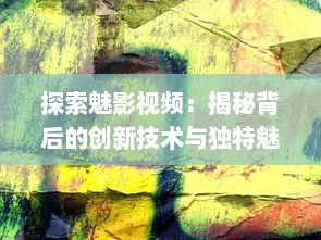 探索魅影视频：揭秘背后的创新技术与独特魅力的视觉艺术表现 v5.7.8下载