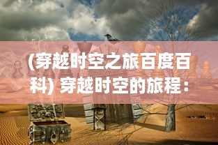 (穿越时空之旅百度百科) 穿越时空的旅程：从现实到梦幻天下的神秘探索之旅