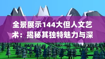 全景展示144大但人文艺术：揭秘其独特魅力与深远影响的全球视角