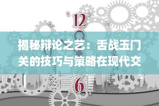 揭秘辩论之艺：舌战玉门关的技巧与策略在现代交流中的重要性与应用