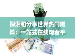 探索和分享世界热门黑料：一站式在线观看平台让你掌握全球黑幕