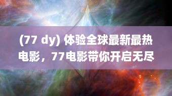 (77 dy) 体验全球最新最热电影，77电影带你开启无尽的视觉盛宴