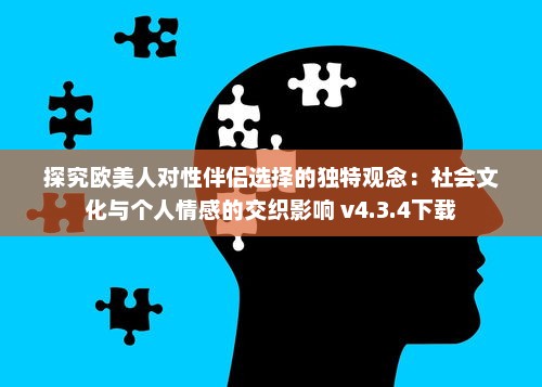 探究欧美人对性伴侣选择的独特观念：社会文化与个人情感的交织影响 v4.3.4下载