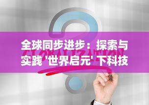 全球同步进步：探索与实践 '世界启元' 下科技、环境与社会的和谐发展