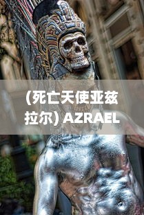 (死亡天使亚兹拉尔) AZRAEL：探索传说中死亡之使者和天堂失落的守护天使的神秘与矛盾