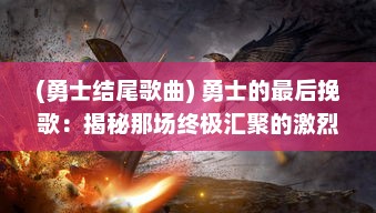 (勇士结尾歌曲) 勇士的最后挽歌：揭秘那场终极汇聚的激烈战斗之尾