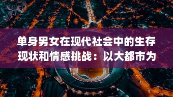 单身男女在现代社会中的生存现状和情感挑战：以大都市为视角的全面解析 v3.7.0下载