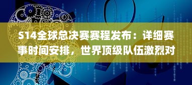 S14全球总决赛赛程发布：详细赛事时间安排，世界顶级队伍激烈对决，谁将最终夺冠