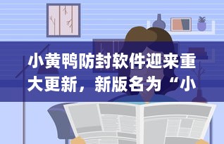 小黄鸭防封软件迎来重大更新，新版名为“小黄鸭Pro”，更加安全高效