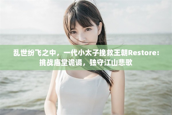 乱世纷飞之中，一代小太子挽救王朝Restore:挑战庙堂诡谲，独守江山悲歌