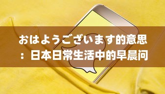 おはようございます的意思：日本日常生活中的早晨问候、其社交含义和在日本文化中的重要性 v5.2.6下载