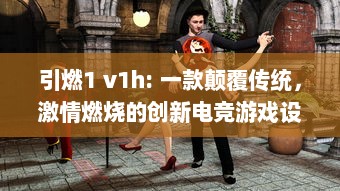 引燃1 v1h: 一款颠覆传统，激情燃烧的创新电竞游戏设备即将震撼上市