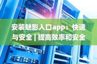 安装魅影入口app：快速与安全 | 提高效率和安全性的首选工具 v1.9.1下载