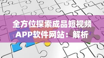 全方位探索成品短视频APP软件网站：解析趋势、功能特点与应用价值