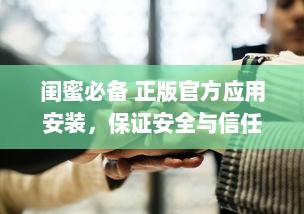 闺蜜必备 正版官方应用安装，保证安全与信任，让友谊更亲密无间