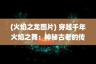 (火焰之龙图片) 穿越千年火焰之舞：神秘古老的传奇故事，火龙冲