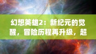 幻想英雄2：新纪元的觉醒，冒险历程再升级，超越极限的英雄之旅