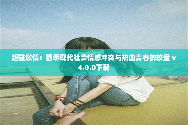 超碰激情：揭示现代社会情感冲突与热血青春的较量 v4.0.0下载