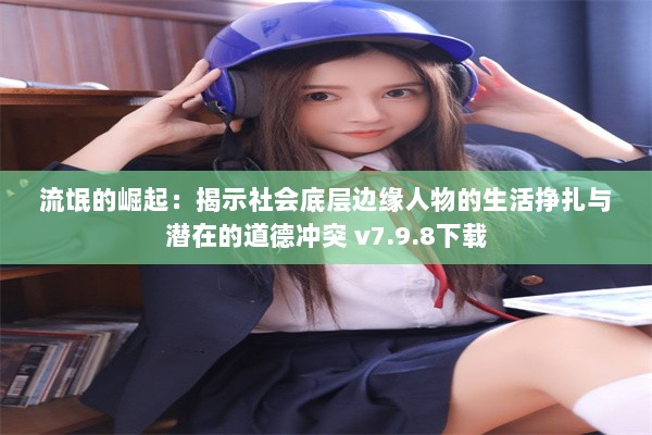 流氓的崛起：揭示社会底层边缘人物的生活挣扎与潜在的道德冲突 v7.9.8下载