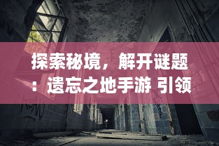 探索秘境，解开谜题：遗忘之地手游 引领玩家探索未知世界的全新冒险旅程