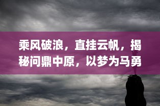 乘风破浪，直挂云帆，揭秘问鼎中原，以梦为马勇往直前的壮志雄心