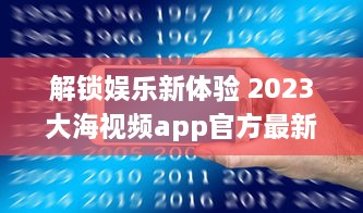 解锁娱乐新体验 2023大海视频app官方最新版：更多功能，更优体验 v1.3.2下载