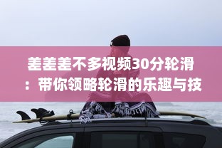 差差差不多视频30分轮滑：带你领略轮滑的乐趣与技巧，助你短时间内轻松上手