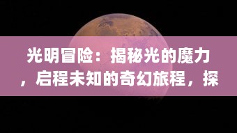 光明冒险：揭秘光的魔力，启程未知的奇幻旅程，探究无尽宇宙的绚丽奥秘