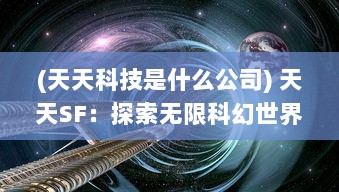 (天天科技是什么公司) 天天SF：探索无限科幻世界，让每一天都充满未知与奇幻