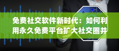 免费社交软件新时代：如何利用永久免费平台扩大社交圈并安全交友