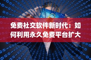 免费社交软件新时代：如何利用永久免费平台扩大社交圈并安全交友