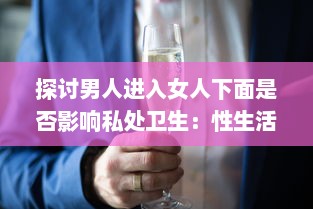 探讨男人进入女人下面是否影响私处卫生：性生活实则无关乎清洁度但需注意卫生习惯