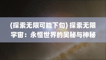 (探索无限可能下句) 探索无限宇宙：永恒世界的奥秘与神秘未知的探寻之旅