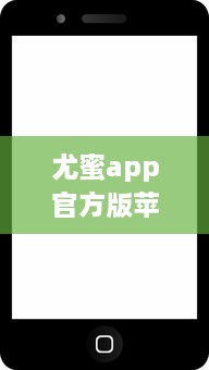 尤蜜app官方版苹果上线，全新界面设计带来极致体验 轻松下载安装，畅享品质服务。