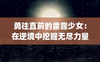 勇往直前的雷霆少女：在逆境中挖掘无尽力量，奇迹瞬间的青春成长记