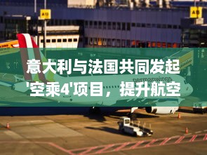 意大利与法国共同发起'空乘4'项目，提升航空旅行服务质量注重客户体验 v7.8.1下载