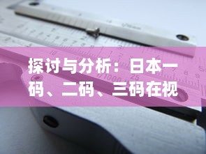 探讨与分析：日本一码、二码、三码在视觉效果和编码规则上的区别和应用 v8.9.1下载