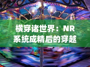 横穿诸世界：NR系统成精后的穿越奇遇记 v8.4.3下载