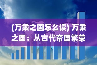 (万乘之国怎么读) 万乘之国：从古代帝国繁荣至现代全球影响力的历史与文化探索