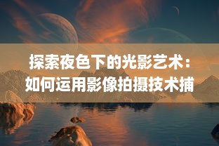 探索夜色下的光影艺术：如何运用影像拍摄技术捕捉夜晚的绮丽风情 v8.0.8下载