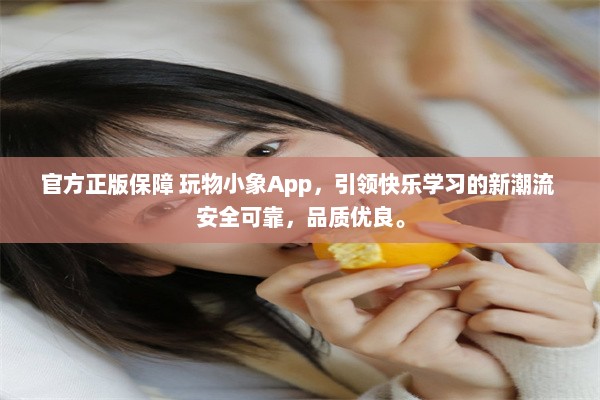 官方正版保障 玩物小象App，引领快乐学习的新潮流 安全可靠，品质优良。