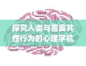 探究人类与畜禽共性行为的心理学机制：互动、认知及行为模式的跨种类比较研究