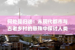 何处是归途：从现代都市与古老乡村的悬殊中探讨人类对故乡的执着和迷恋