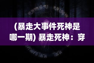 (暴走大事件死神是哪一期) 暴走死神：穿越黑暗的封印，驰骋生死之间的未知奇幻冒险