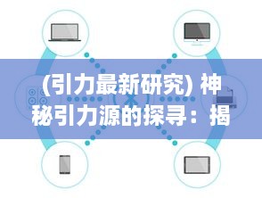 (引力最新研究) 神秘引力源的探寻：揭秘科学巨头联合研究计划的代号WT