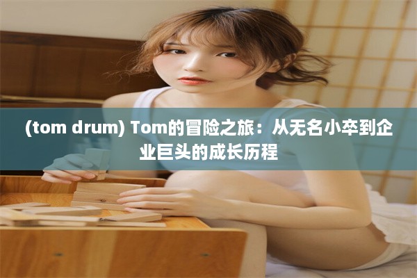 (tom drum) Tom的冒险之旅：从无名小卒到企业巨头的成长历程