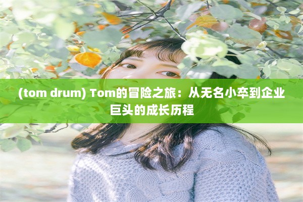 (tom drum) Tom的冒险之旅：从无名小卒到企业巨头的成长历程