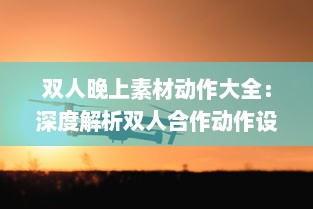 双人晚上素材动作大全：深度解析双人合作动作设计与应用于夜晚环境中的特殊表现