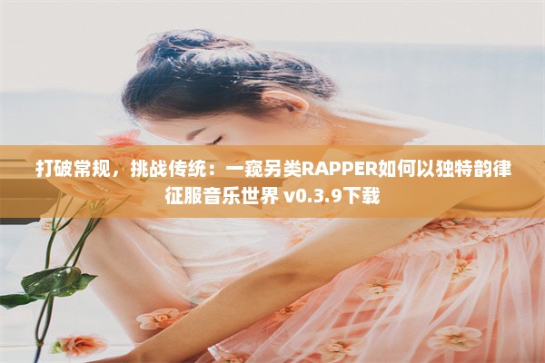 打破常规，挑战传统：一窥另类RAPPER如何以独特韵律征服音乐世界 v0.3.9下载