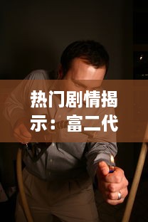 热门剧情揭示：富二代的奢华生活-在线观看免费全集，致力于给你带来影视盛宴 v0.1.4下载